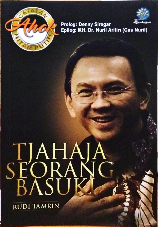 Tjahaja seorang Basuki :  catatan hitam putih Ahok / penulis, Rudi Tamrin; editor, Sasongko Iswandaru