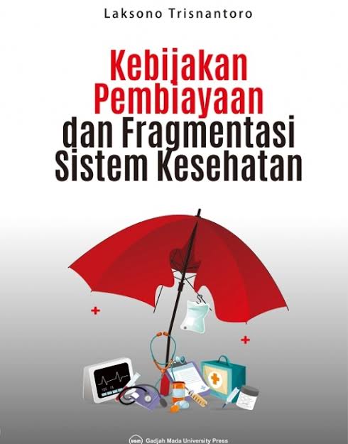 Kebijakan pembiayaan dan fragmentasi sistem kesehatan / Laksono Trisnantoro; penyunting, Wahyu