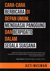 Cara-cara berbicara di depan umum, menguasai panggung dan berpidato dalam segala suasana / penulis, Asti Musman; penyunting, Herman Adamson