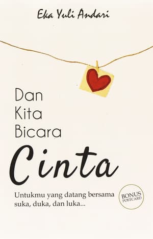 Dan kita bicara cinta :  untukmu yang datang bersama suka, duka, dan luka... / Eka Yuli Andari; penyunting, Mus Pratt