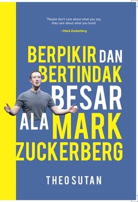 Berpikir dan bertindak besar ala Mark Zuckerberg / penulis, Theo Sutan; penyunting, Sony Adams