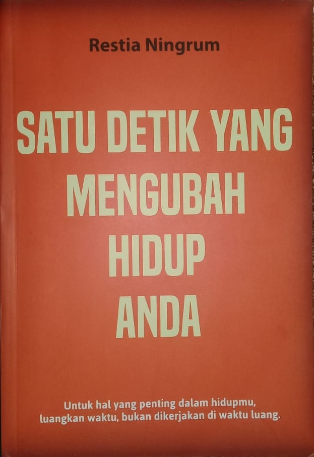 Satu detik yang mengubah hidup anda :  untuk hal yang penting dalam hidupmu, luangkan waktu, bukan dikerjakan di waktu luang / penulis, Restia Ningrum; penyunting, Alfi Arifian