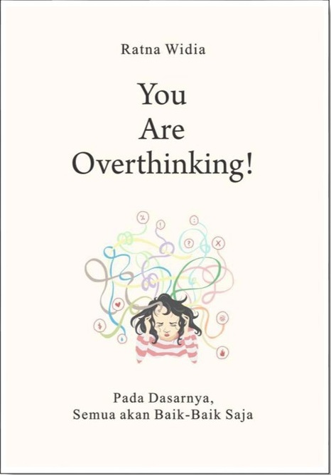 You are overthinking :  pada dasarnya, semua akan baik-baik saja / penulis, Ratna Widia; penyunting, Herman Adamson