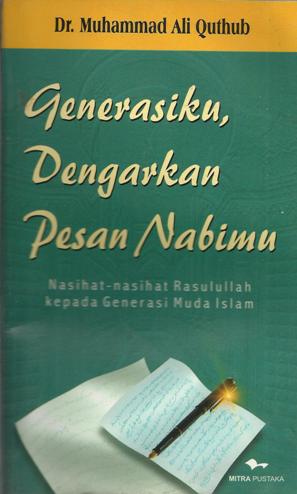 Generasiku, dengarkan pesan Nabimu :  nasihat-nasihat Rasulullah kepada generasi muda Islam / Muhammad Ali Quthub; penerjemah, Muhammad Azhar LS; penyunting, A. Choiran Marzuki